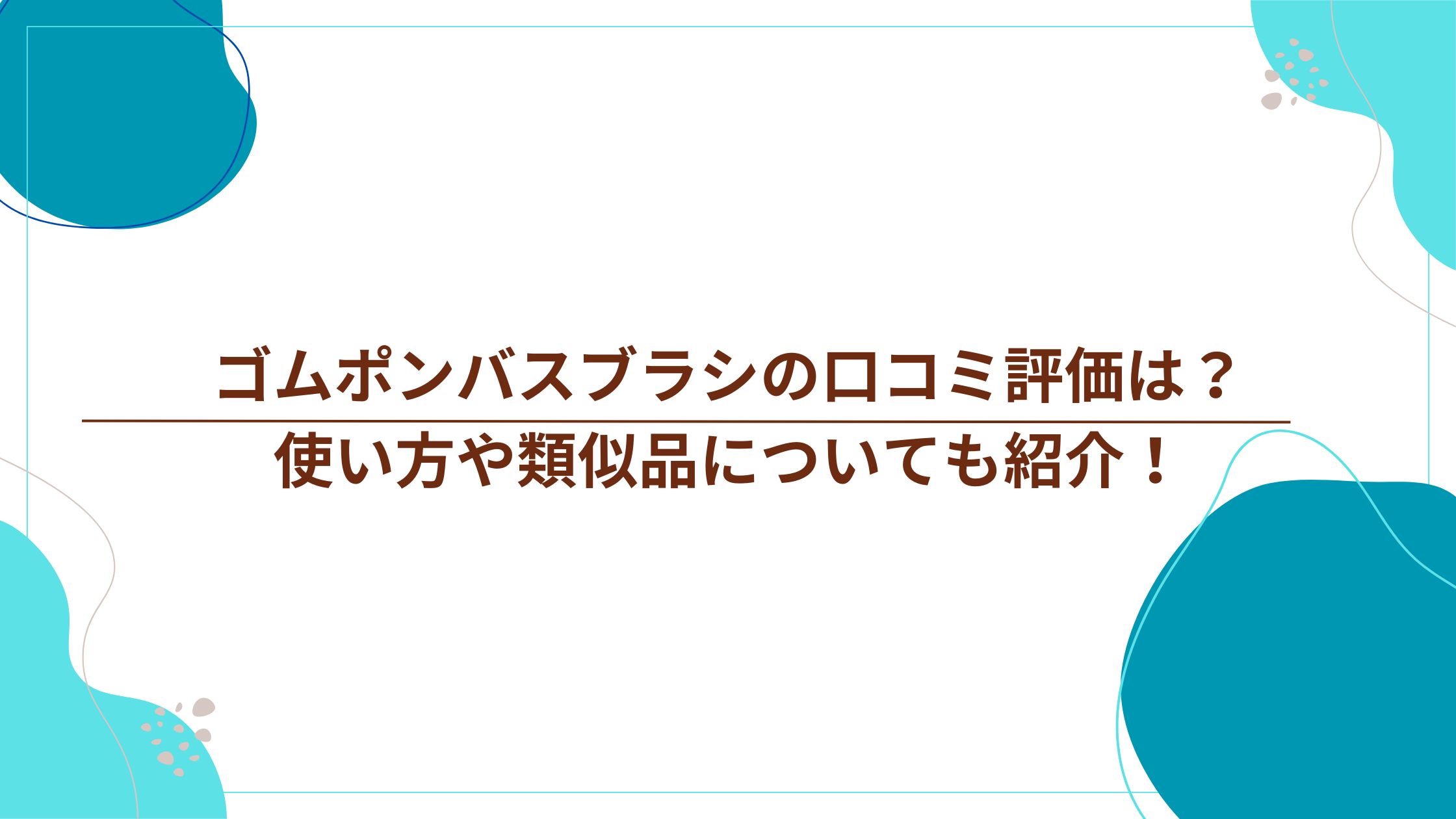 ゴムポンバスブラシの口コミ評価は？使い方や類似品についても紹介！